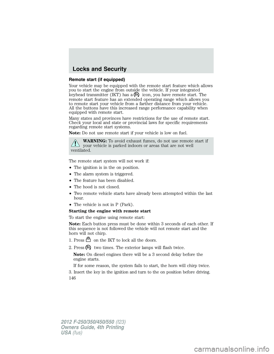 FORD F550 2012  Owners Manual Remote start (if equipped)
Your vehicle may be equipped with the remote start feature which allows
you to start the engine from outside the vehicle. If your integrated
keyhead transmitter (IKT) has a 