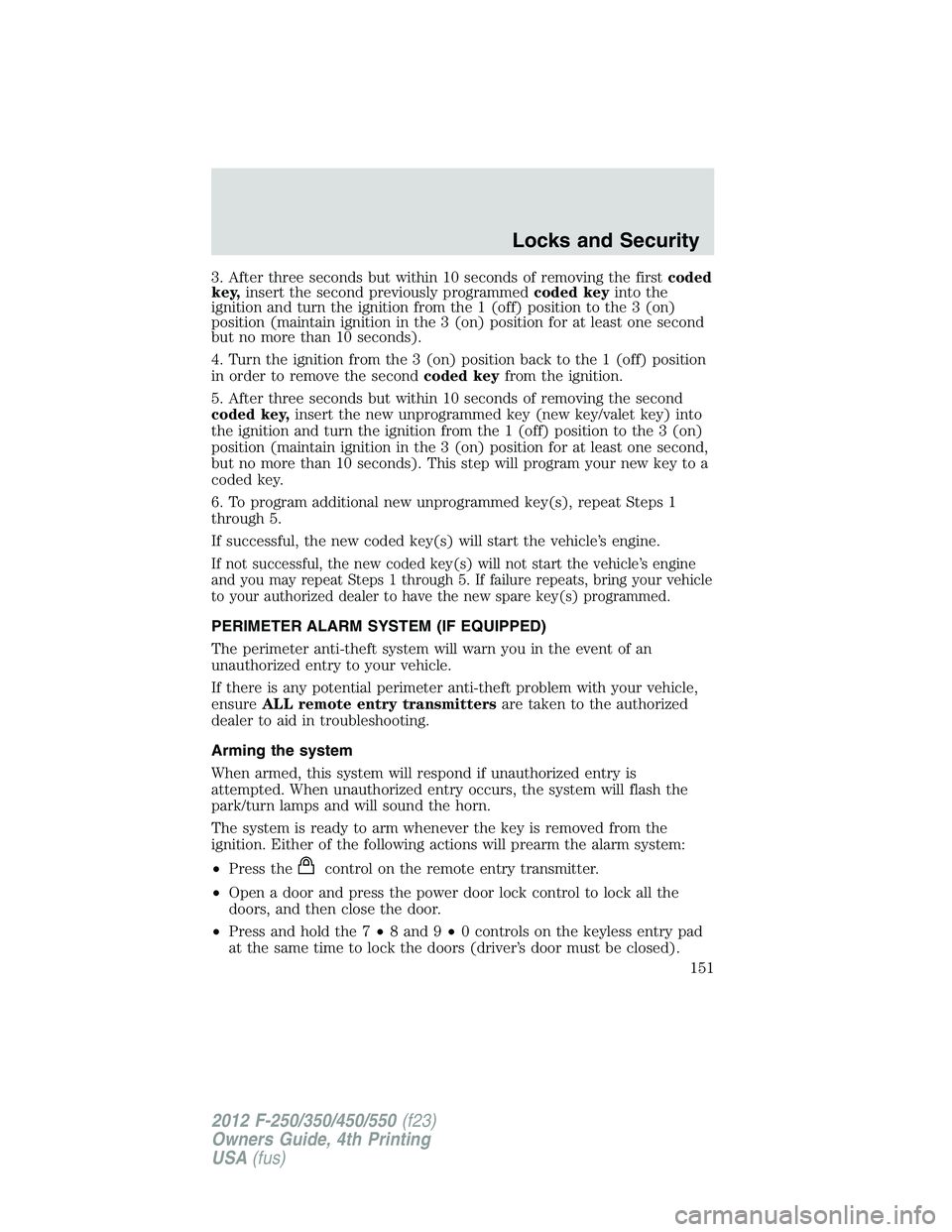 FORD F550 2012  Owners Manual 3. After three seconds but within 10 seconds of removing the first coded
key, insert the second previously programmed coded key into the
ignition and turn the ignition from the 1 (off) position to the