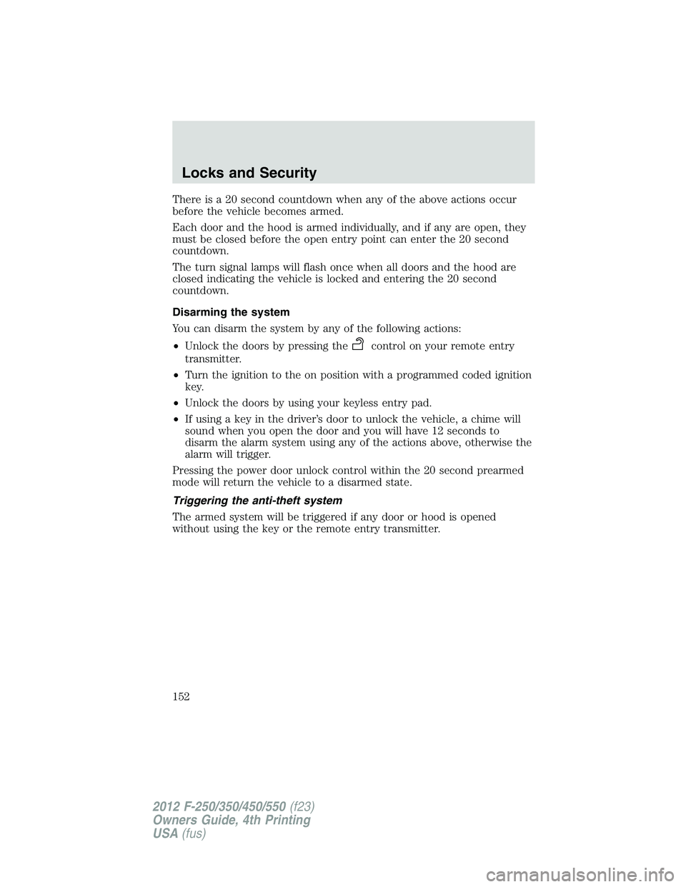 FORD F550 2012  Owners Manual There is a 20 second countdown when any of the above actions occur
before the vehicle becomes armed.
Each door and the hood is armed individually, and if any are open, they
must be closed before the o
