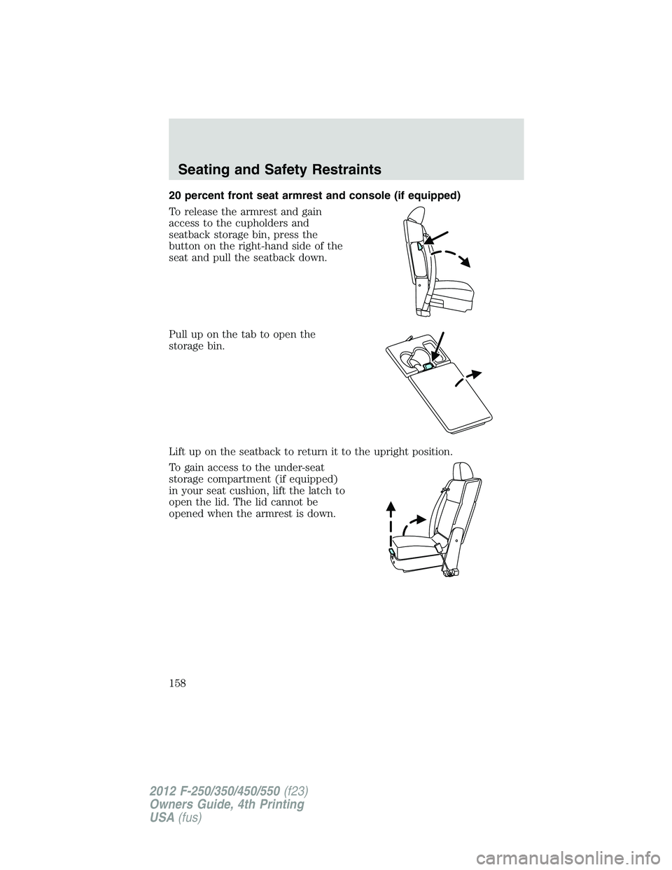 FORD F550 2012  Owners Manual 20 percent front seat armrest and console (if equipped)
To release the armrest and gain
access to the cupholders and
seatback storage bin, press the
button on the right-hand side of the
seat and pull 