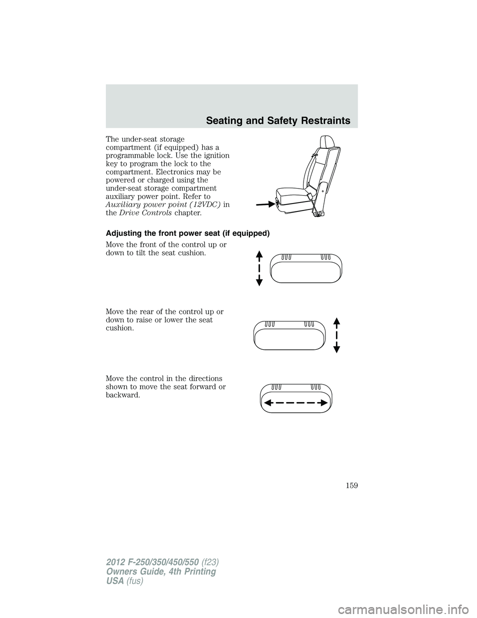 FORD F550 2012  Owners Manual The under-seat storage
compartment (if equipped) has a
programmable lock. Use the ignition
key to program the lock to the
compartment. Electronics may be
powered or charged using the
under-seat storag