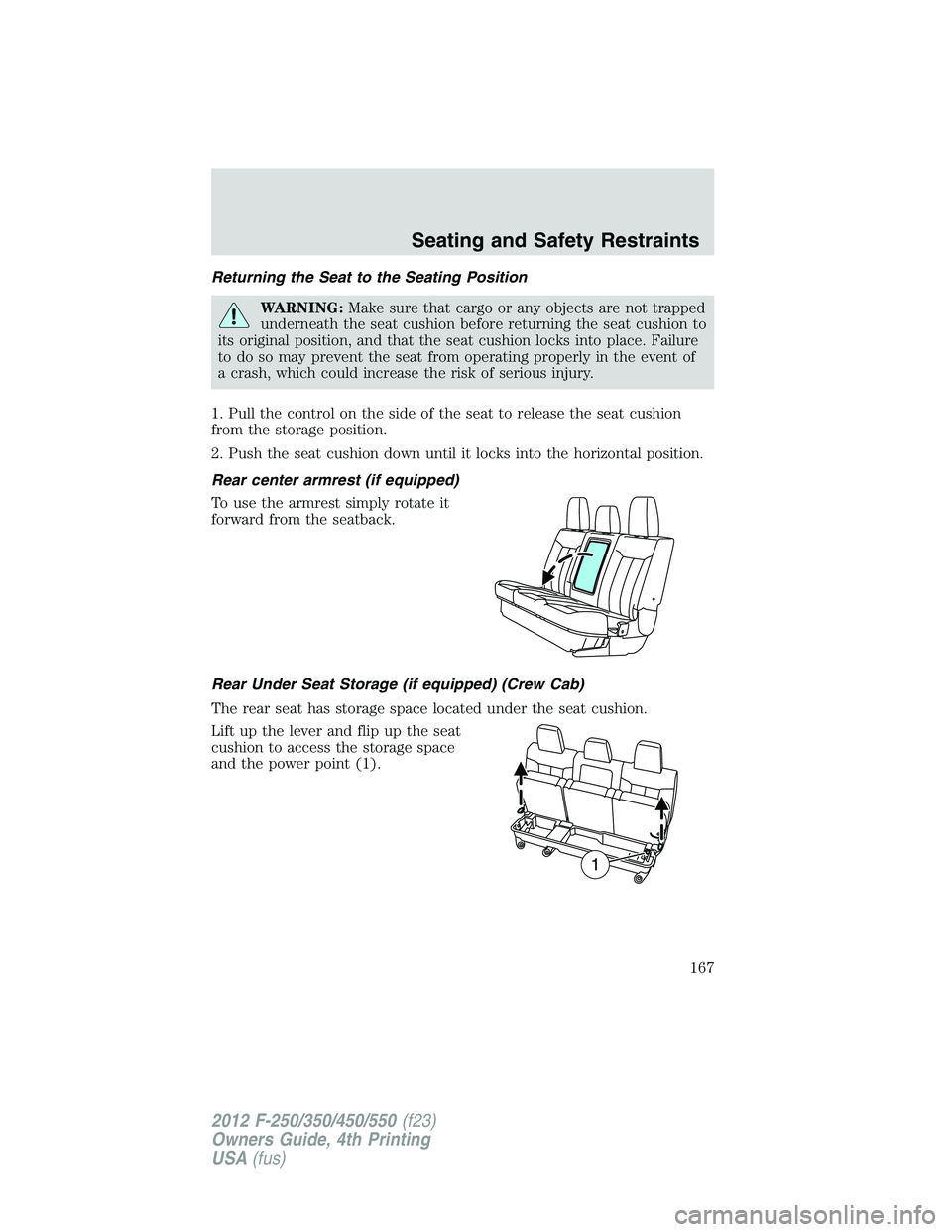 FORD F550 2012  Owners Manual Returning the Seat to the Seating Position
WARNING: Make sure that cargo or any objects are not trapped
underneath the seat cushion before returning the seat cushion to
its original position, and that
