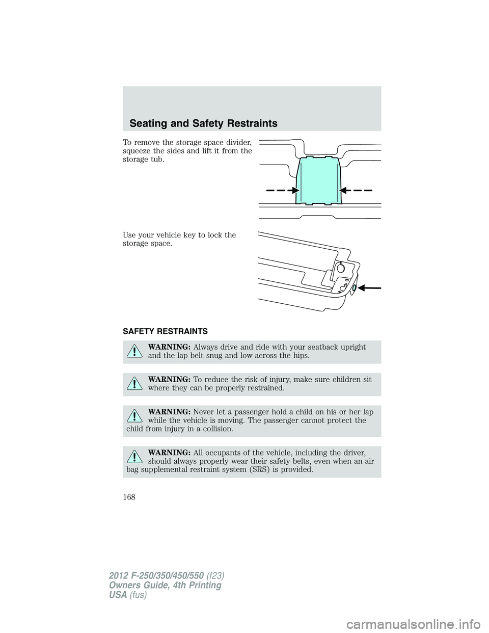 FORD F550 2012  Owners Manual To remove the storage space divider,
squeeze the sides and lift it from the
storage tub.
Use your vehicle key to lock the
storage space.
SAFETY RESTRAINTS
WARNING: Always drive and ride with your seat