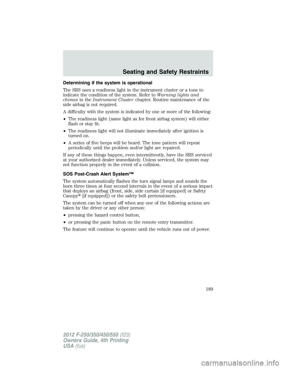 FORD F550 2012 Owners Manual Determining if the system is operational
The SRS uses a readiness light in the instrument cluster or a tone to
indicate the condition of the system. Refer to Warning lights and
chimes in the Instrumen FORD F550 2012 Owners Manual Determining if the system is operational
The SRS uses a readiness light in the instrument cluster or a tone to
indicate the condition of the system. Refer to Warning lights and
chimes in the Instrumen