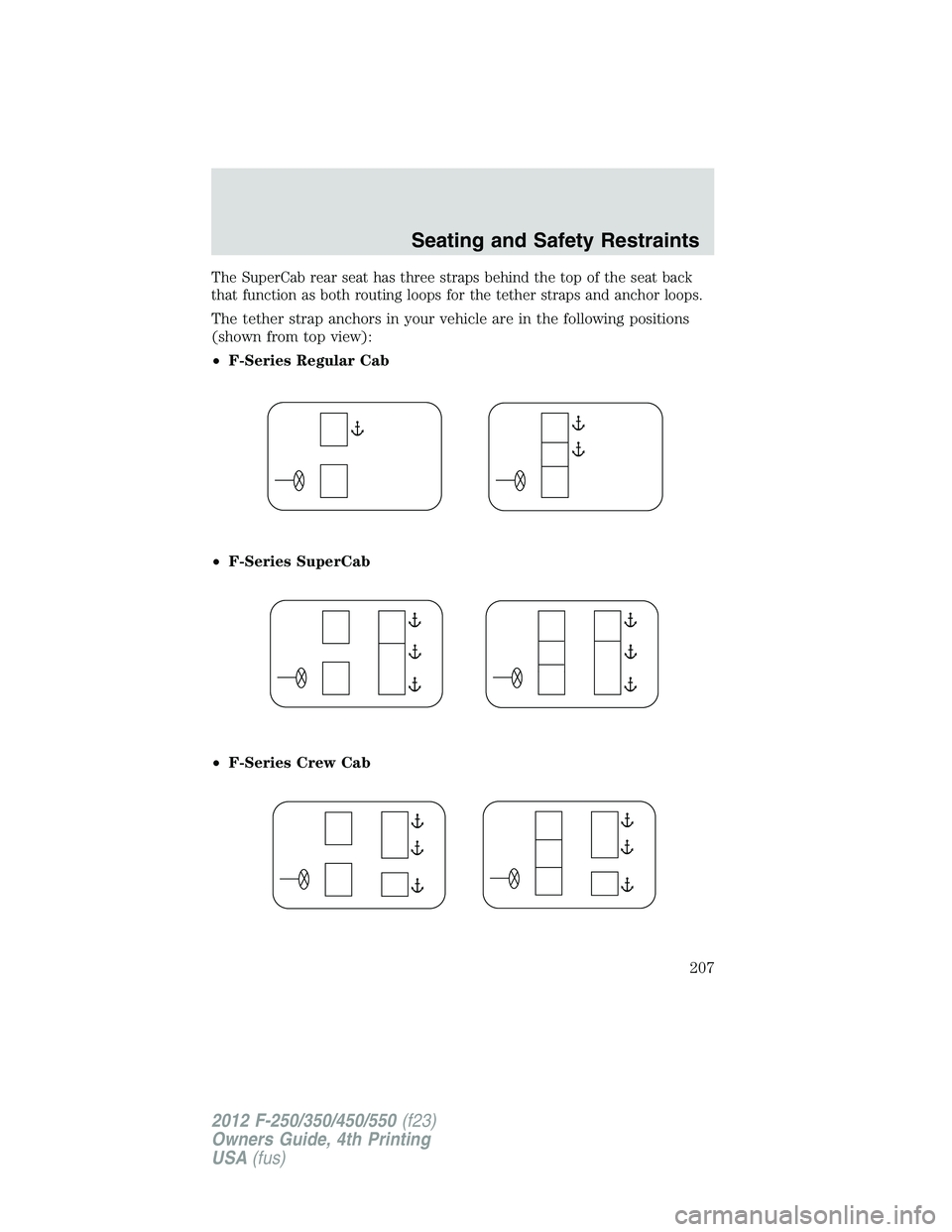 FORD F550 2012  Owners Manual The SuperCab rear seat has three straps behind the top of the seat back
that function as both routing loops for the tether straps and anchor loops.
The tether strap anchors in your vehicle are in the 