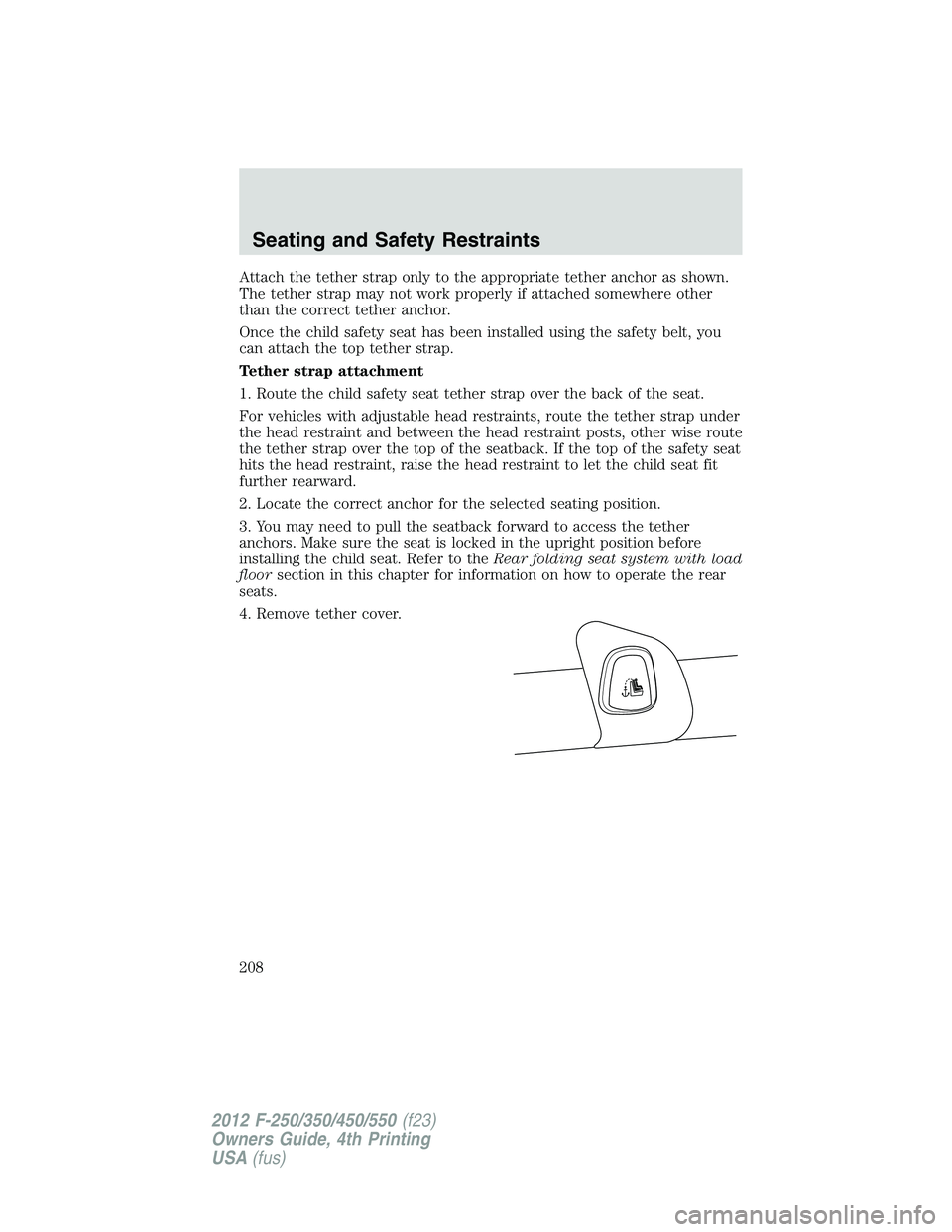 FORD F550 2012  Owners Manual Attach the tether strap only to the appropriate tether anchor as shown.
The tether strap may not work properly if attached somewhere other
than the correct tether anchor.
Once the child safety seat ha