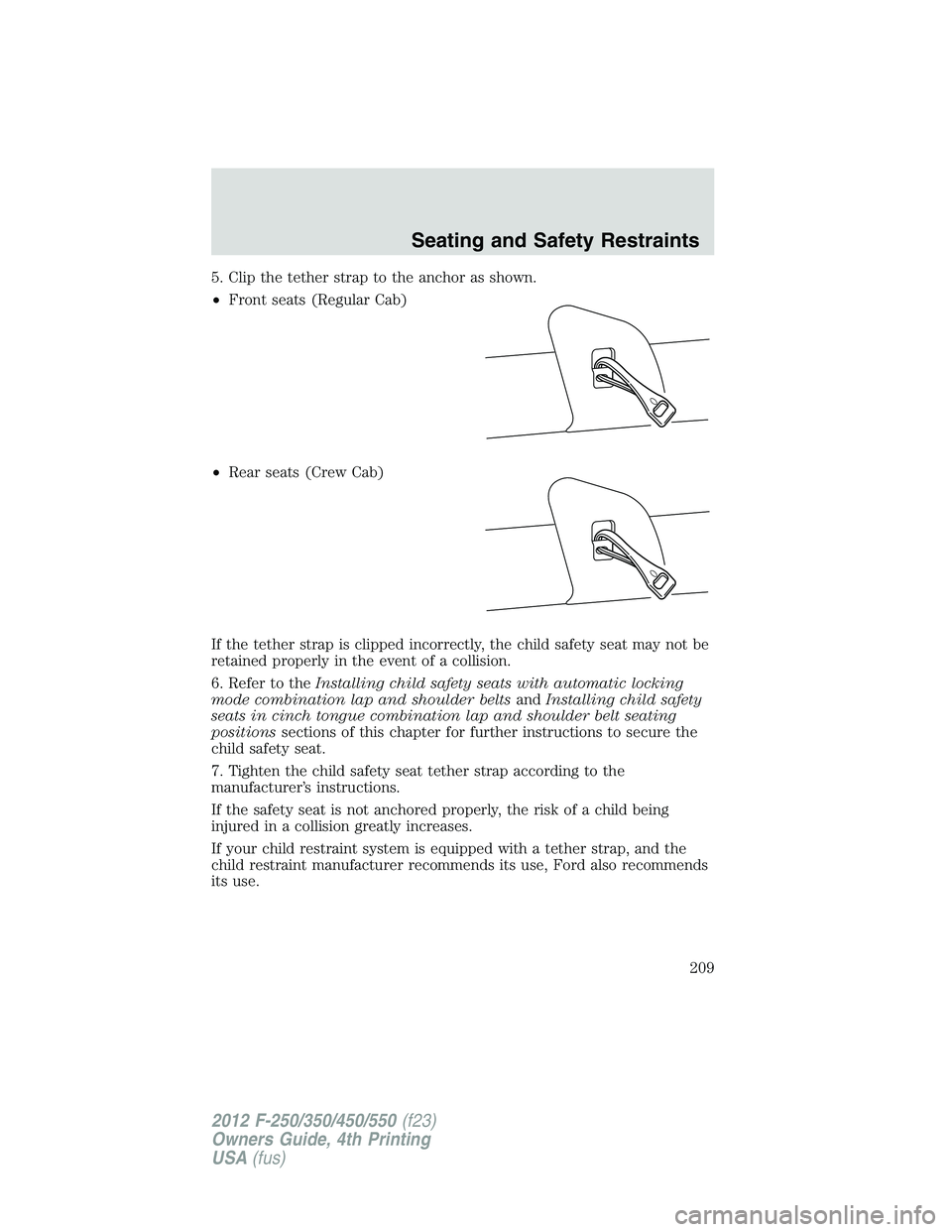 FORD F550 2012  Owners Manual 5. Clip the tether strap to the anchor as shown.
• Front seats (Regular Cab)
• Rear seats (Crew Cab)
If the tether strap is clipped incorrectly, the child safety seat may not be
retained properly 