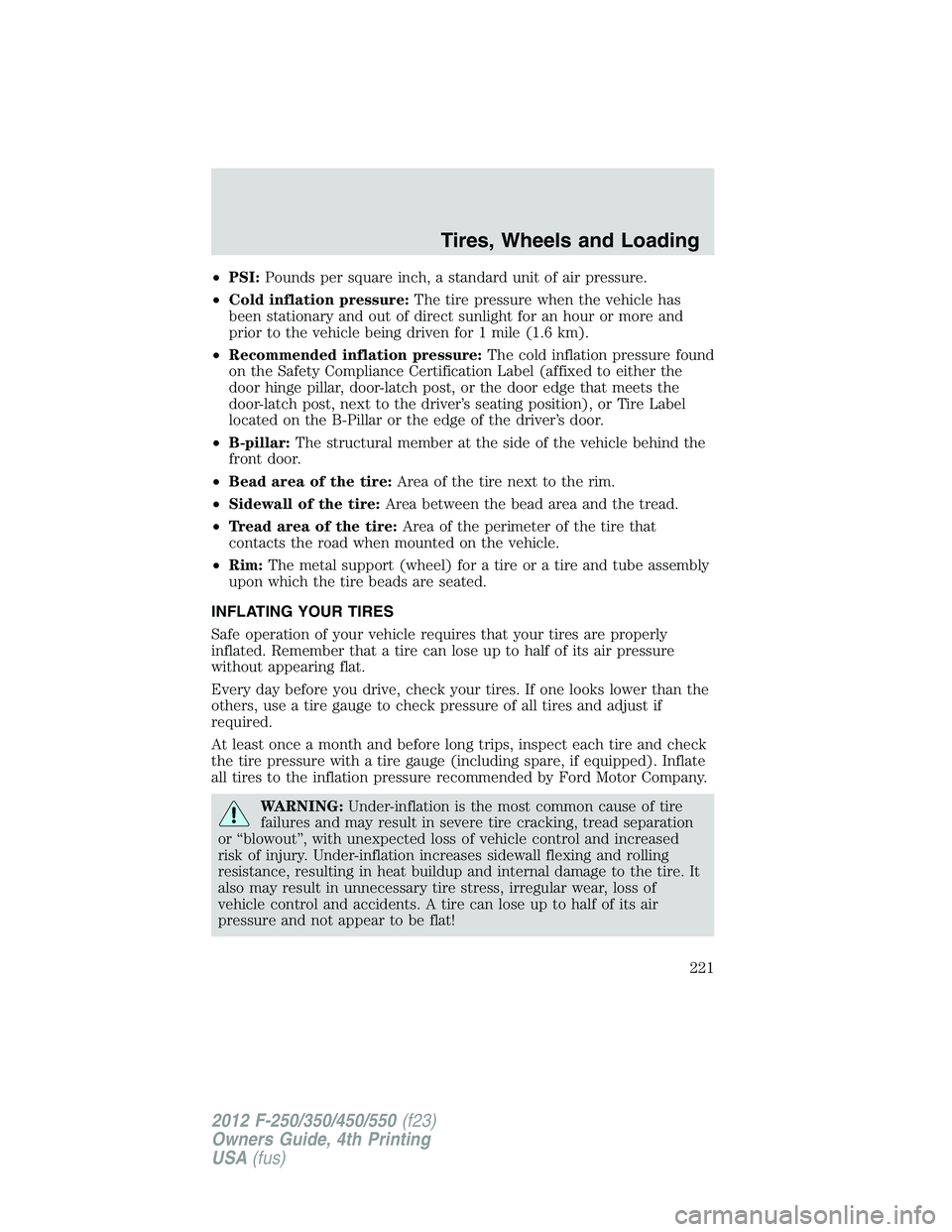 FORD F550 2012  Owners Manual • PSI: Pounds per square inch, a standard unit of air pressure.
• Cold inflation pressure: The tire pressure when the vehicle has
been stationary and out of direct sunlight for an hour or more and