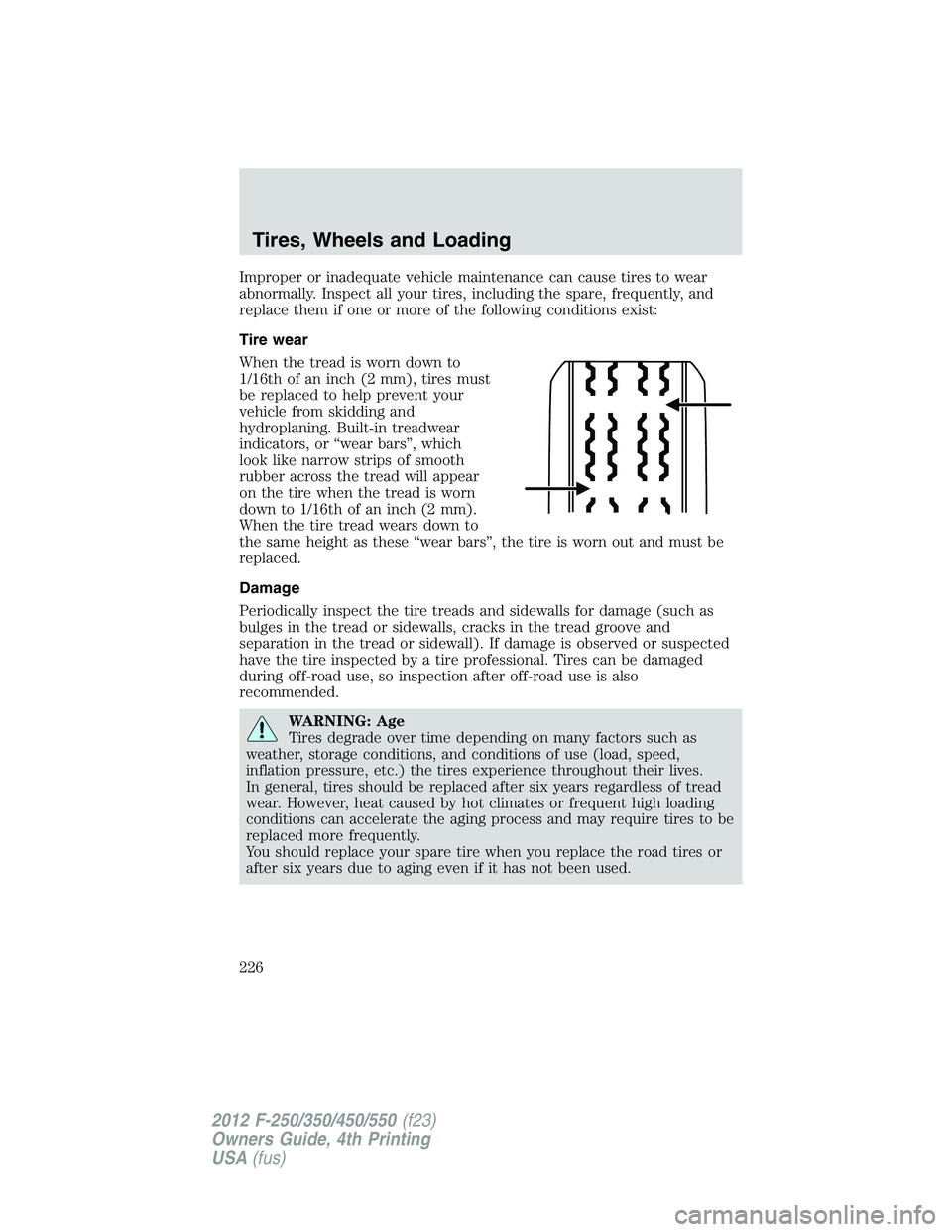 FORD F550 2012  Owners Manual Improper or inadequate vehicle maintenance can cause tires to wear
abnormally. Inspect all your tires, including the spare, frequently, and
replace them if one or more of the following conditions exis