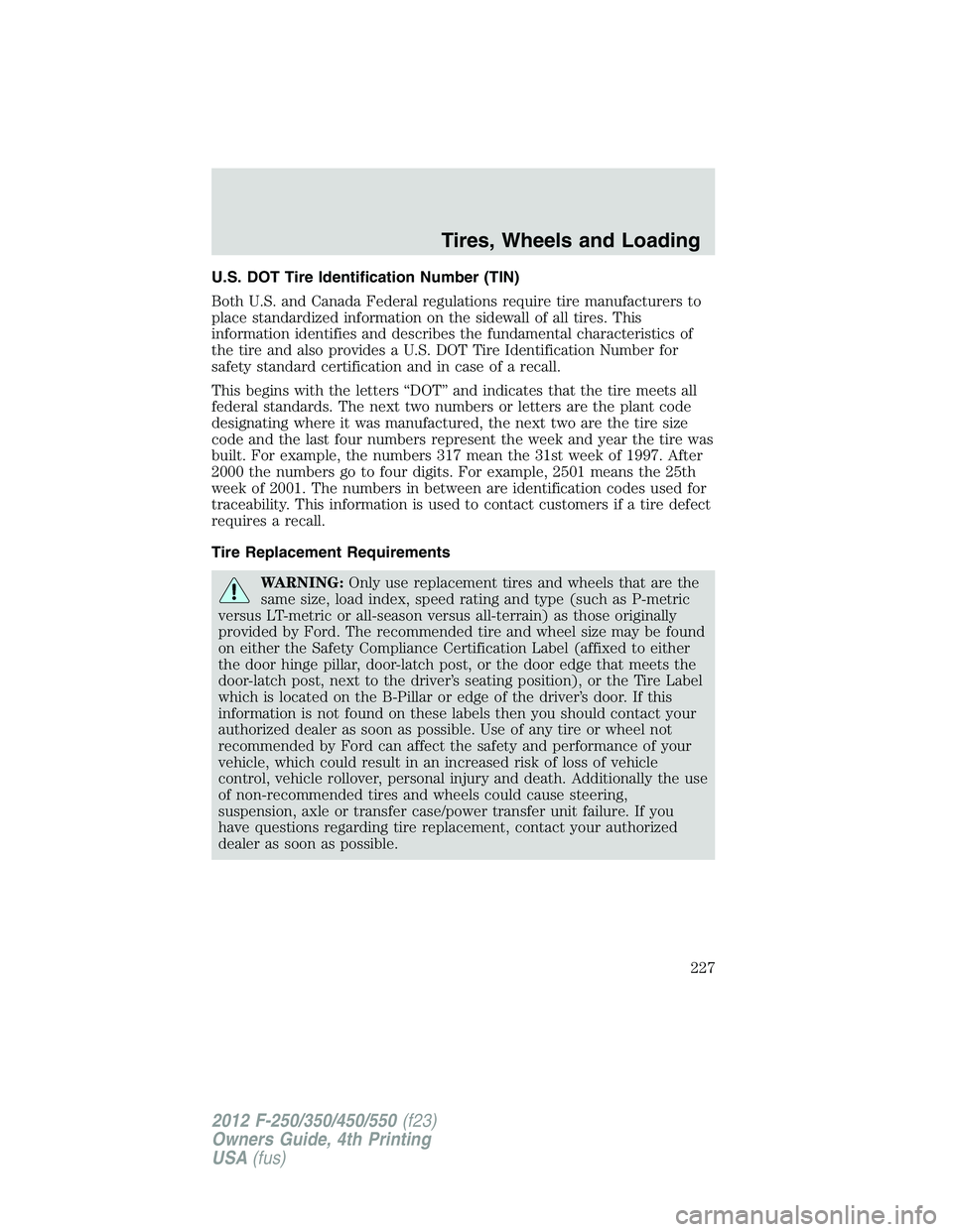 FORD F550 2012  Owners Manual U.S. DOT Tire Identification Number (TIN)
Both U.S. and Canada Federal regulations require tire manufacturers to
place standardized information on the sidewall of all tires. This
information identifie
