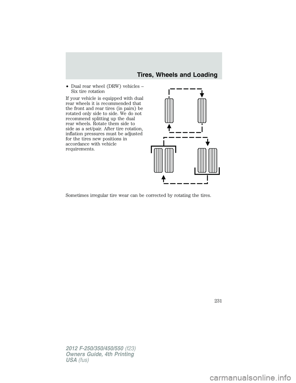 FORD F550 2012  Owners Manual • Dual rear wheel (DRW) vehicles –
Six tire rotation
If your vehicle is equipped with dual
rear wheels it is recommended that
the front and rear tires (in pairs) be
rotated only side to side. We d