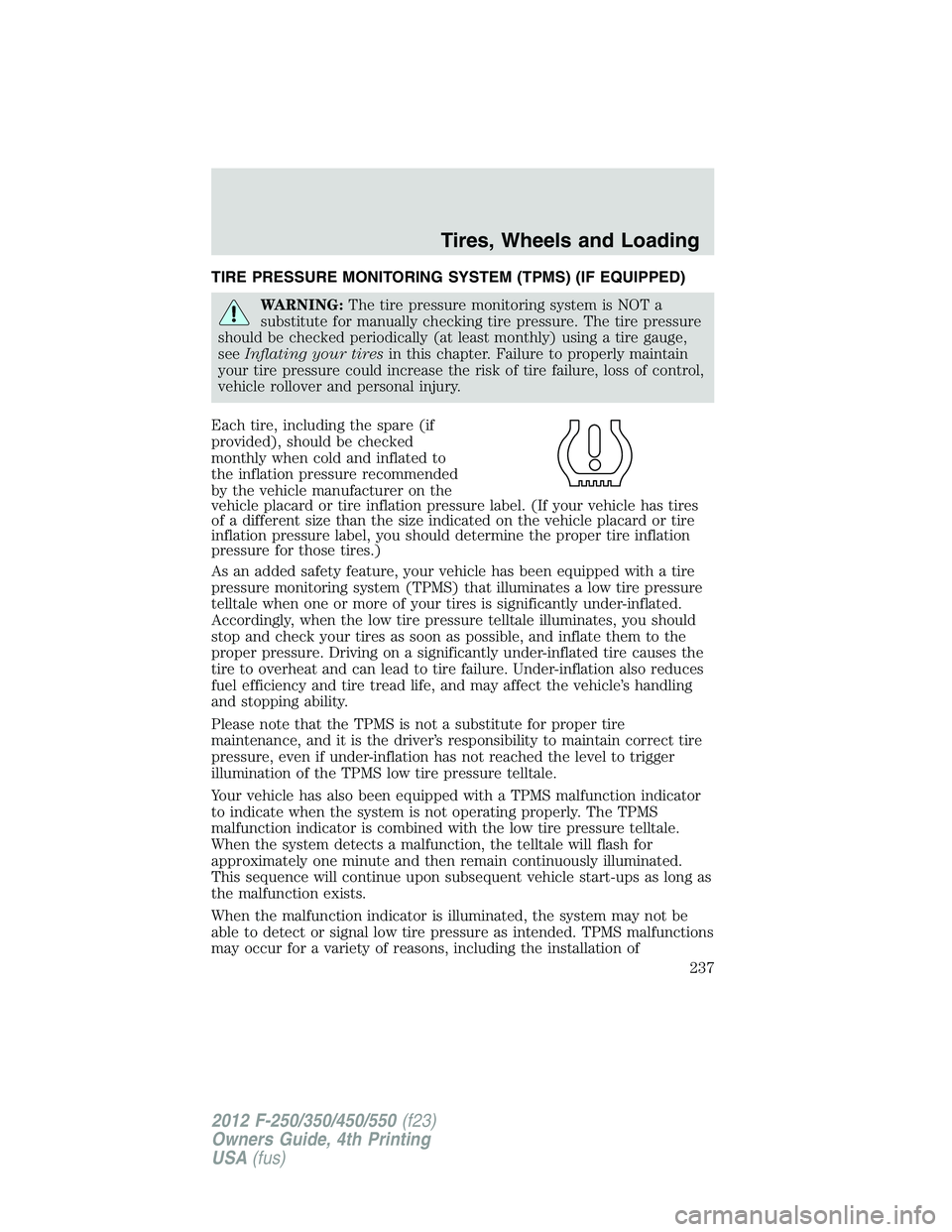 FORD F550 2012  Owners Manual TIRE PRESSURE MONITORING SYSTEM (TPMS) (IF EQUIPPED)
WARNING: The tire pressure monitoring system is NOT a
substitute for manually checking tire pressure. The tire pressure
should be checked periodica