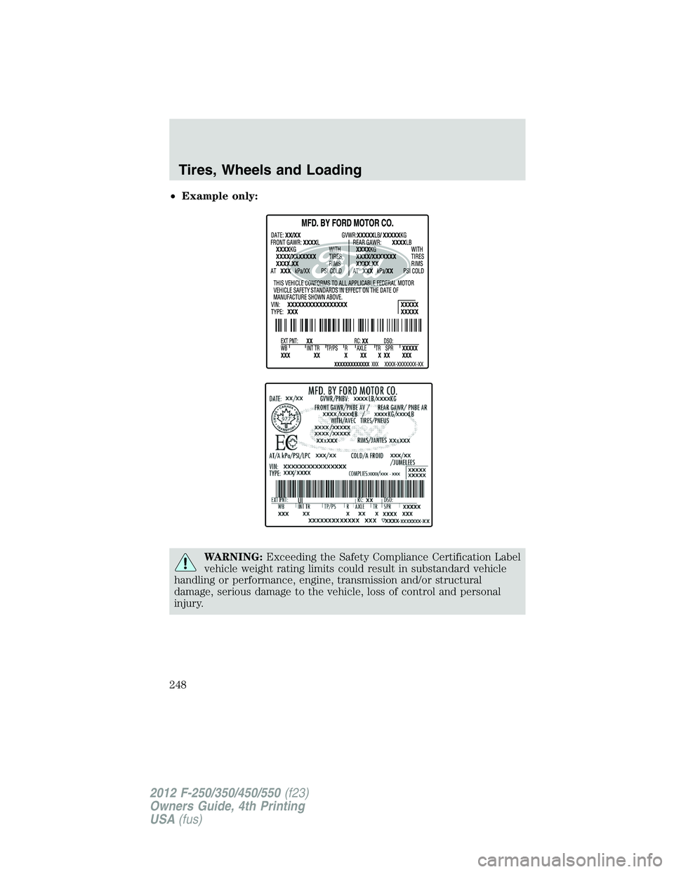 FORD F550 2012  Owners Manual • Example only:
WARNING: Exceeding the Safety Compliance Certification Label
vehicle weight rating limits could result in substandard vehicle
handling or performance, engine, transmission and/or str