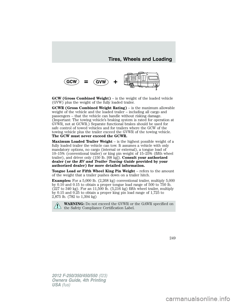 FORD F550 2012  Owners Manual GCW (Gross Combined Weight) – is the weight of the loaded vehicle
(GVW) plus the weight of the fully loaded trailer.
GCWR (Gross Combined Weight Rating) – is the maximum allowable
weight of the ve