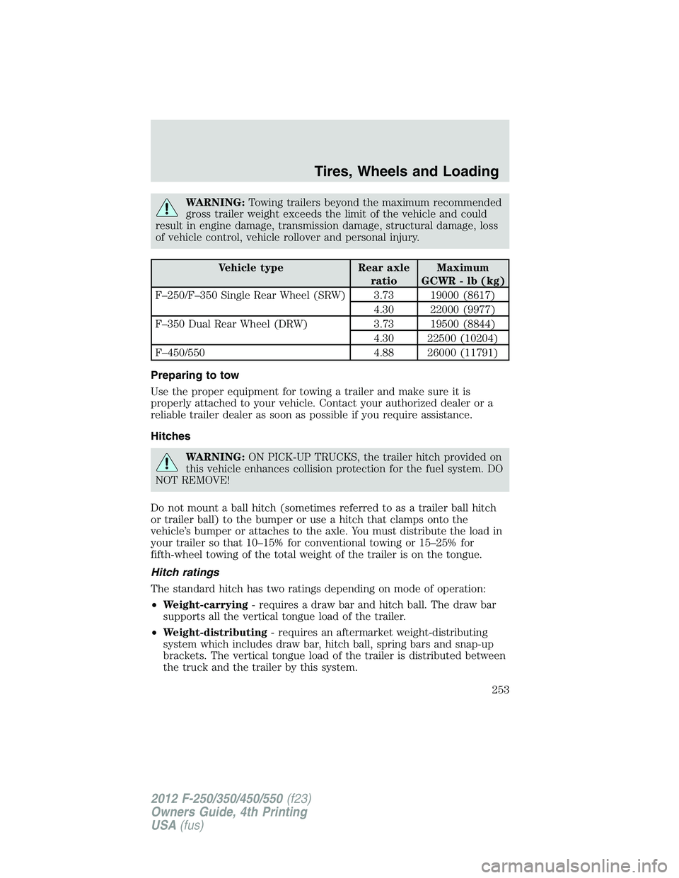 FORD F550 2012  Owners Manual WARNING: Towing trailers beyond the maximum recommended
gross trailer weight exceeds the limit of the vehicle and could
result in engine damage, transmission damage, structural damage, loss
of vehicle