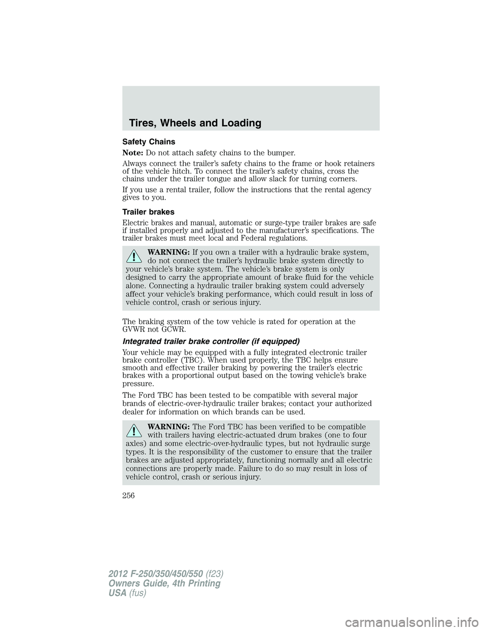 FORD F550 2012  Owners Manual Safety Chains
Note: Do not attach safety chains to the bumper.
Always connect the trailer’s safety chains to the frame or hook retainers
of the vehicle hitch. To connect the trailer’s safety chain