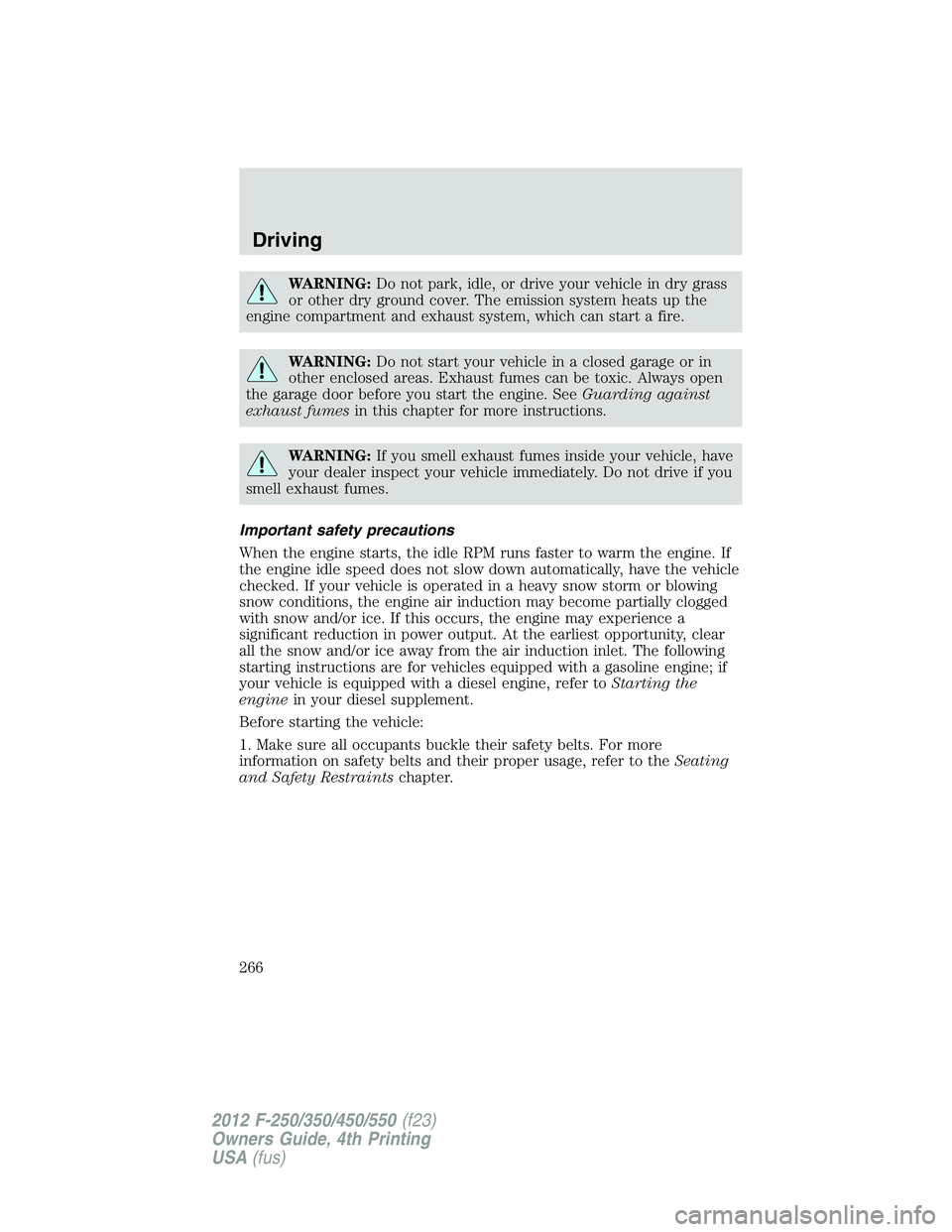 FORD F550 2012  Owners Manual WARNING: Do not park, idle, or drive your vehicle in dry grass
or other dry ground cover. The emission system heats up the
engine compartment and exhaust system, which can start a fire.
WARNING: Do no