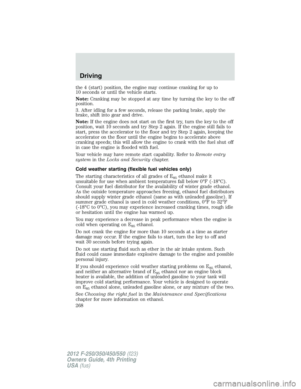 FORD F550 2012  Owners Manual the 4 (start) position, the engine may continue cranking for up to
10 seconds or until the vehicle starts.
Note: Cranking may be stopped at any time by turning the key to the off
position.
3. After id