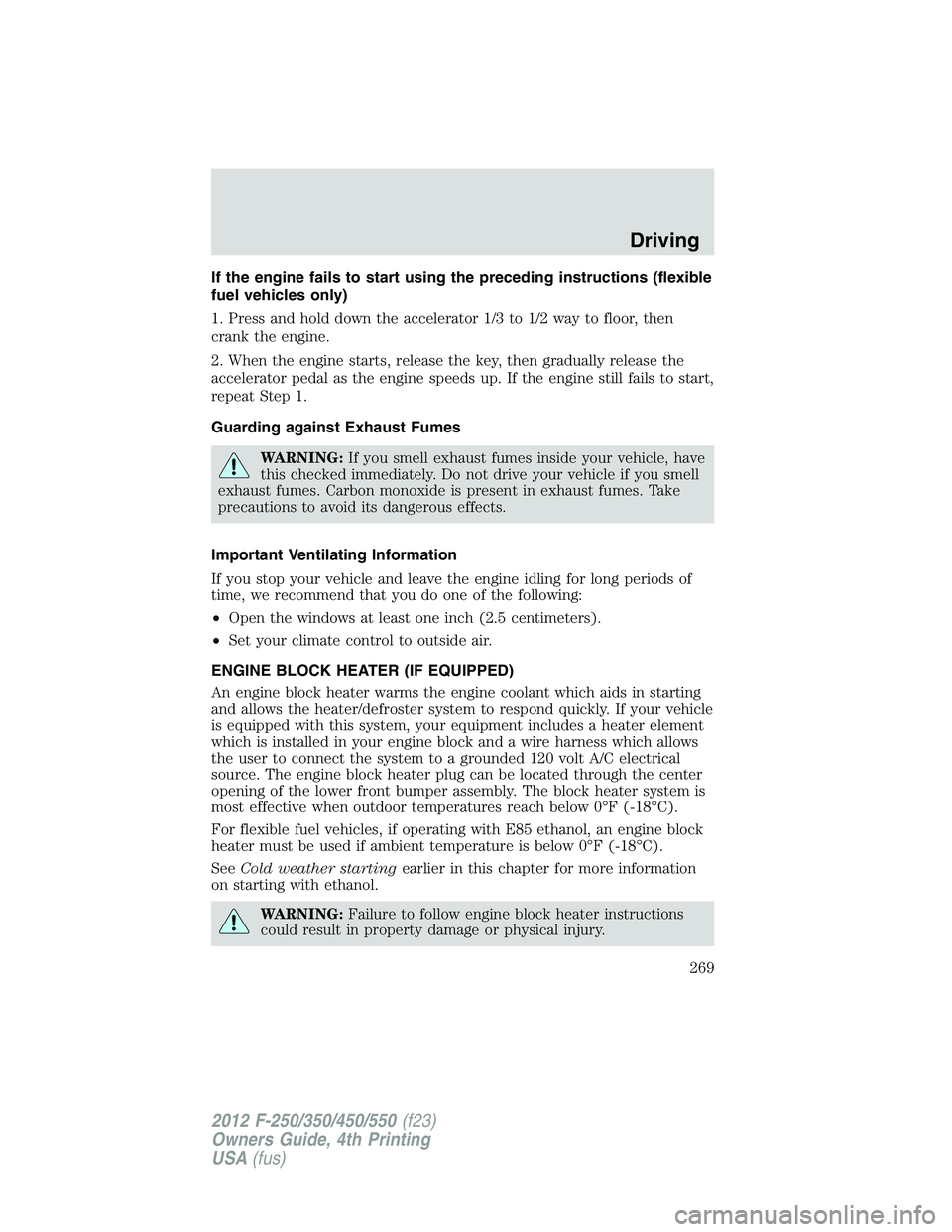 FORD F550 2012  Owners Manual If the engine fails to start using the preceding instructions (flexible
fuel vehicles only)
1. Press and hold down the accelerator 1/3 to 1/2 way to floor, then
crank the engine.
2. When the engine st