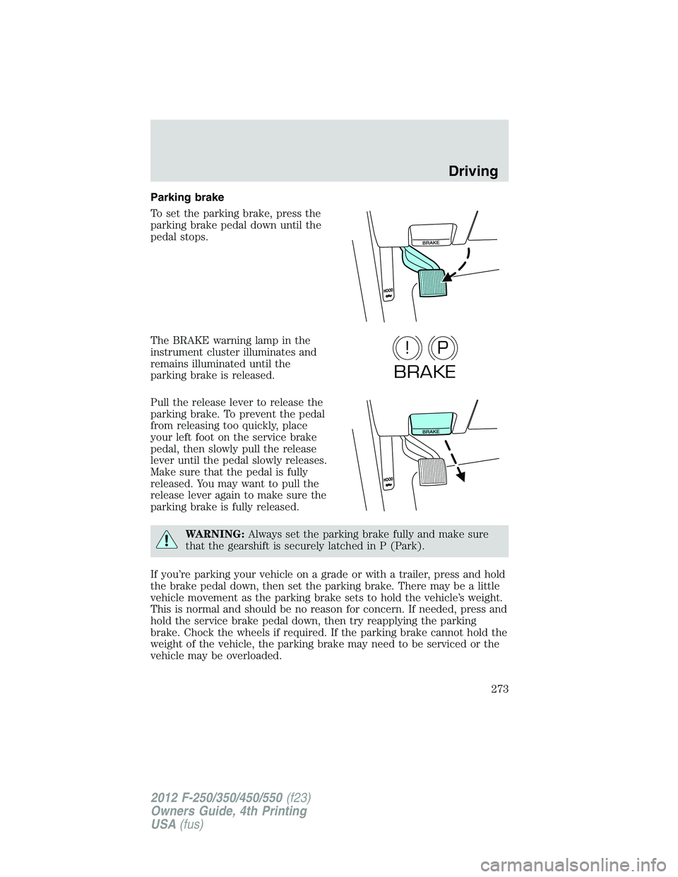 FORD F550 2012 Owners Manual Parking brake
To set the parking brake, press the
parking brake pedal down until the
pedal stops.
The BRAKE warning lamp in the
instrument cluster illuminates and
remains illuminated until the
parking FORD F550 2012 Owners Manual Parking brake
To set the parking brake, press the
parking brake pedal down until the
pedal stops.
The BRAKE warning lamp in the
instrument cluster illuminates and
remains illuminated until the
parking