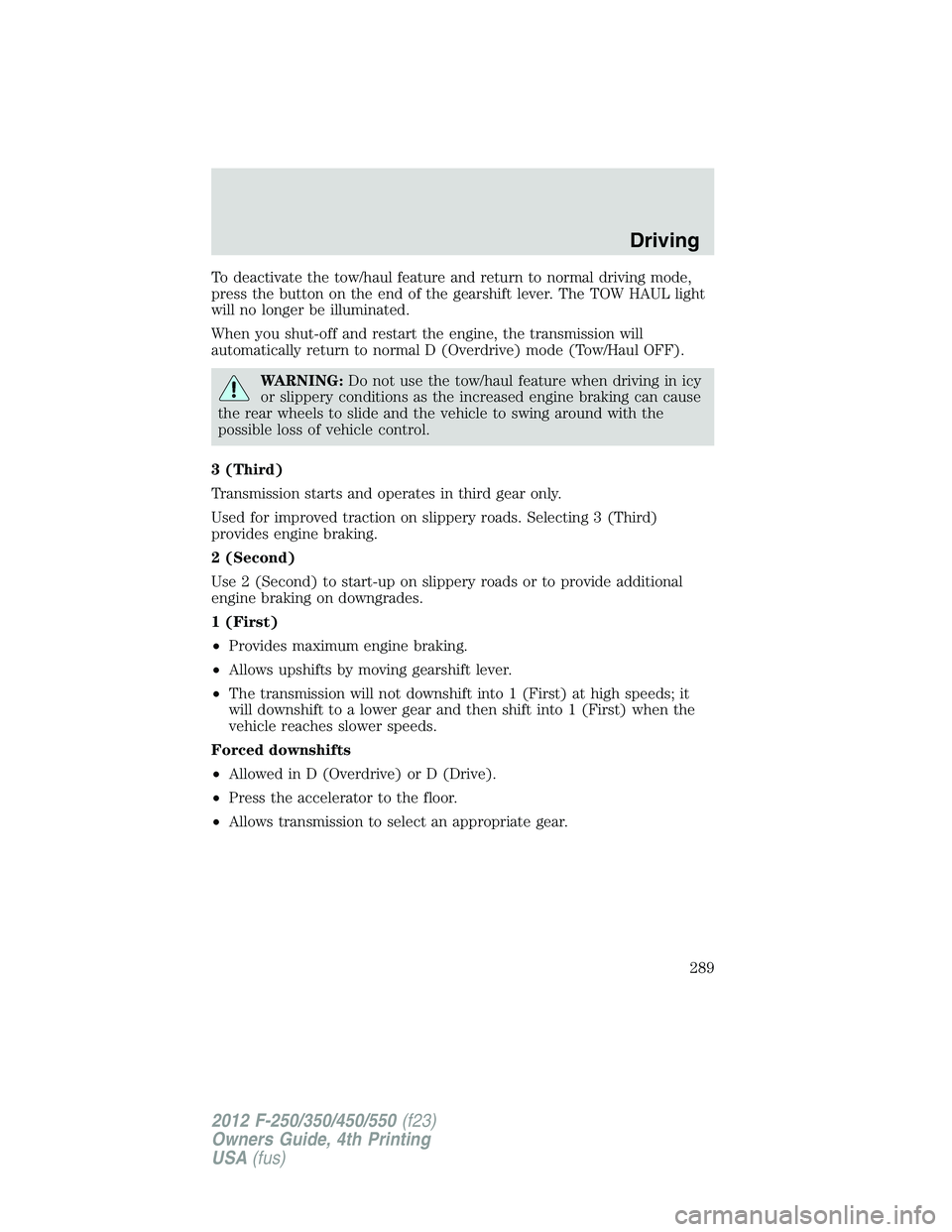 FORD F550 2012  Owners Manual To deactivate the tow/haul feature and return to normal driving mode,
press the button on the end of the gearshift lever. The TOW HAUL light
will no longer be illuminated.
When you shut-off and restar