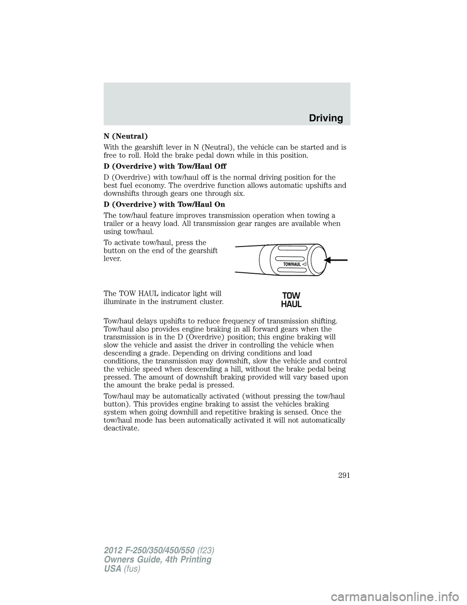 FORD F550 2012  Owners Manual N (Neutral)
With the gearshift lever in N (Neutral), the vehicle can be started and is
free to roll. Hold the brake pedal down while in this position.
D (Overdrive) with Tow/Haul Off
D (Overdrive) wit
