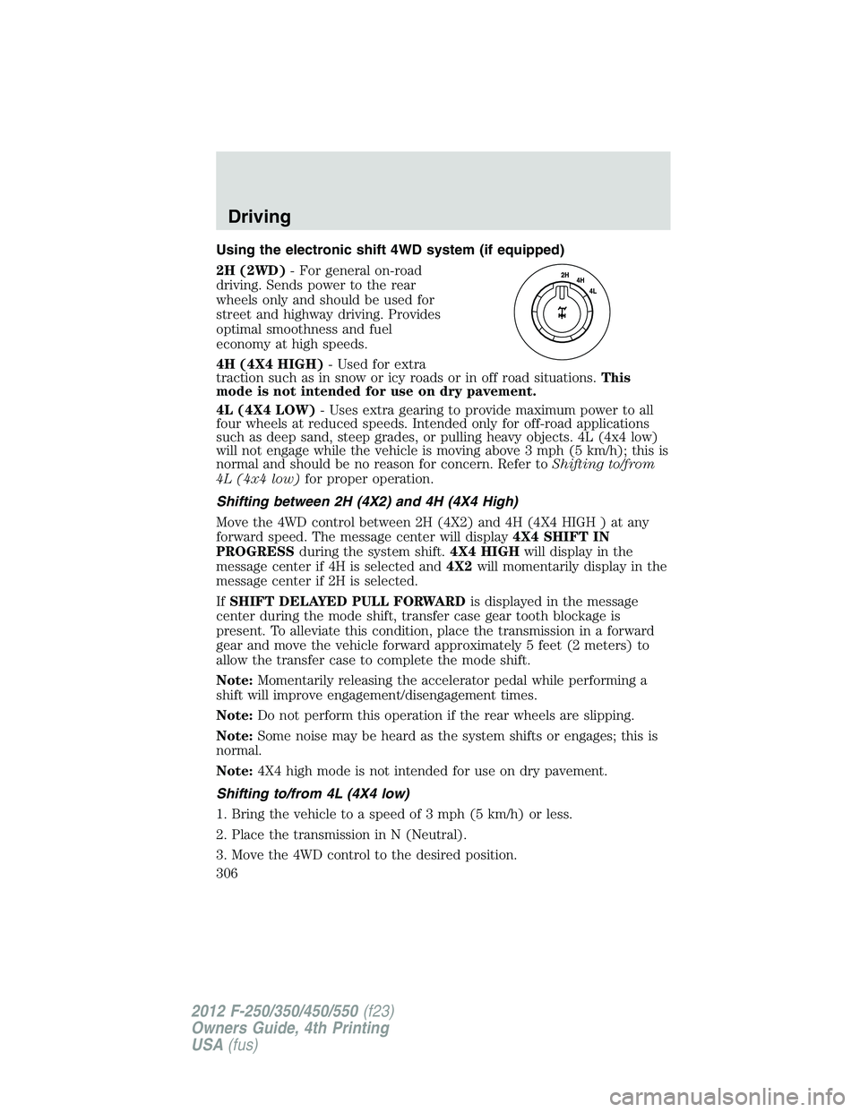 FORD F550 2012  Owners Manual Using the electronic shift 4WD system (if equipped)
2H (2WD) - For general on-road
driving. Sends power to the rear
wheels only and should be used for
street and highway driving. Provides
optimal smoo