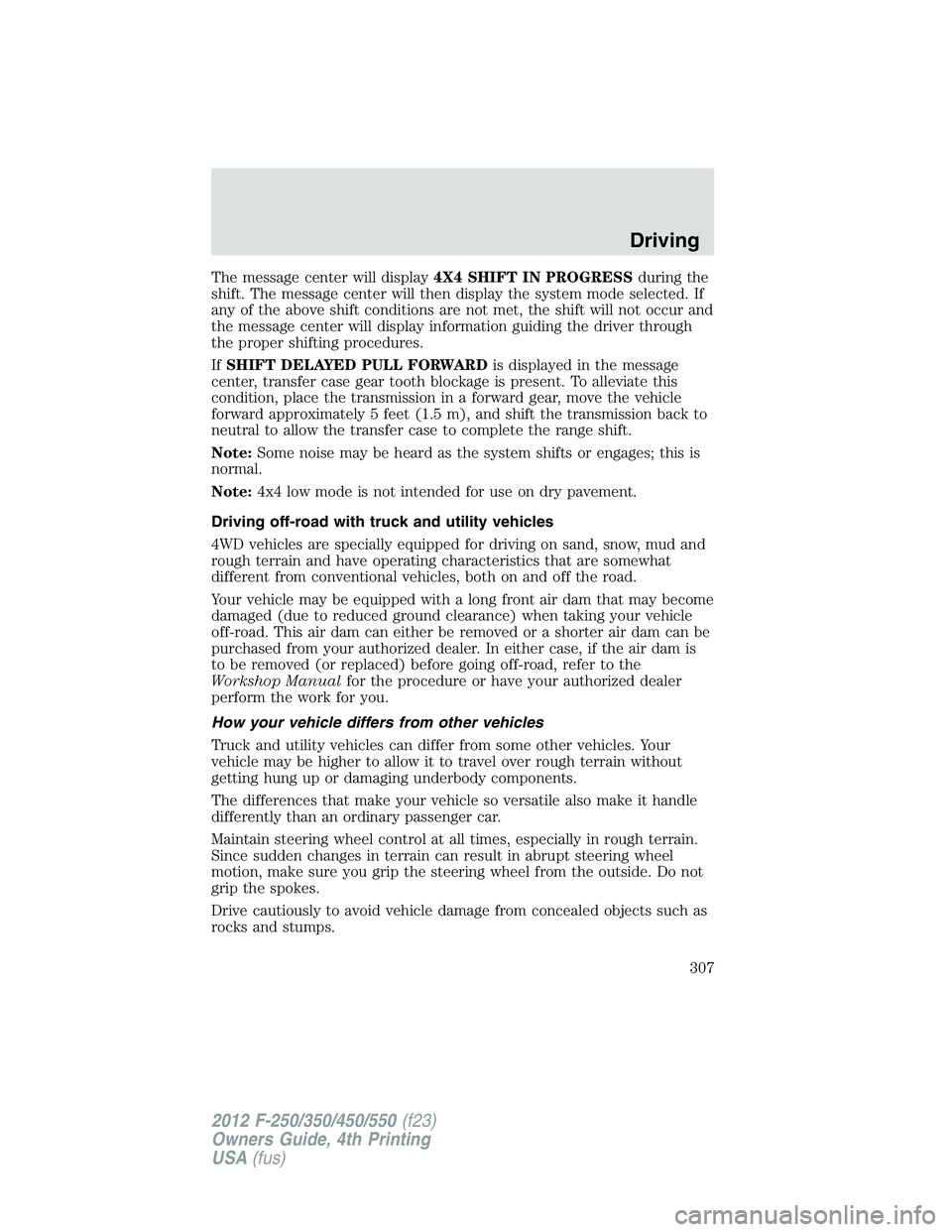 FORD F550 2012  Owners Manual The message center will display 4X4 SHIFT IN PROGRESS during the
shift. The message center will then display the system mode selected. If
any of the above shift conditions are not met, the shift will 