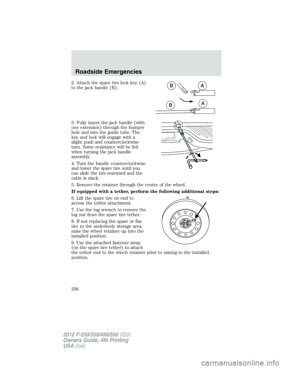 FORD F550 2012  Owners Manual 2. Attach the spare tire lock key (A)
to the jack handle (B).
3. Fully insert the jack handle (with
one extension) through the bumper
hole and into the guide tube. The
key and lock will engage with a
