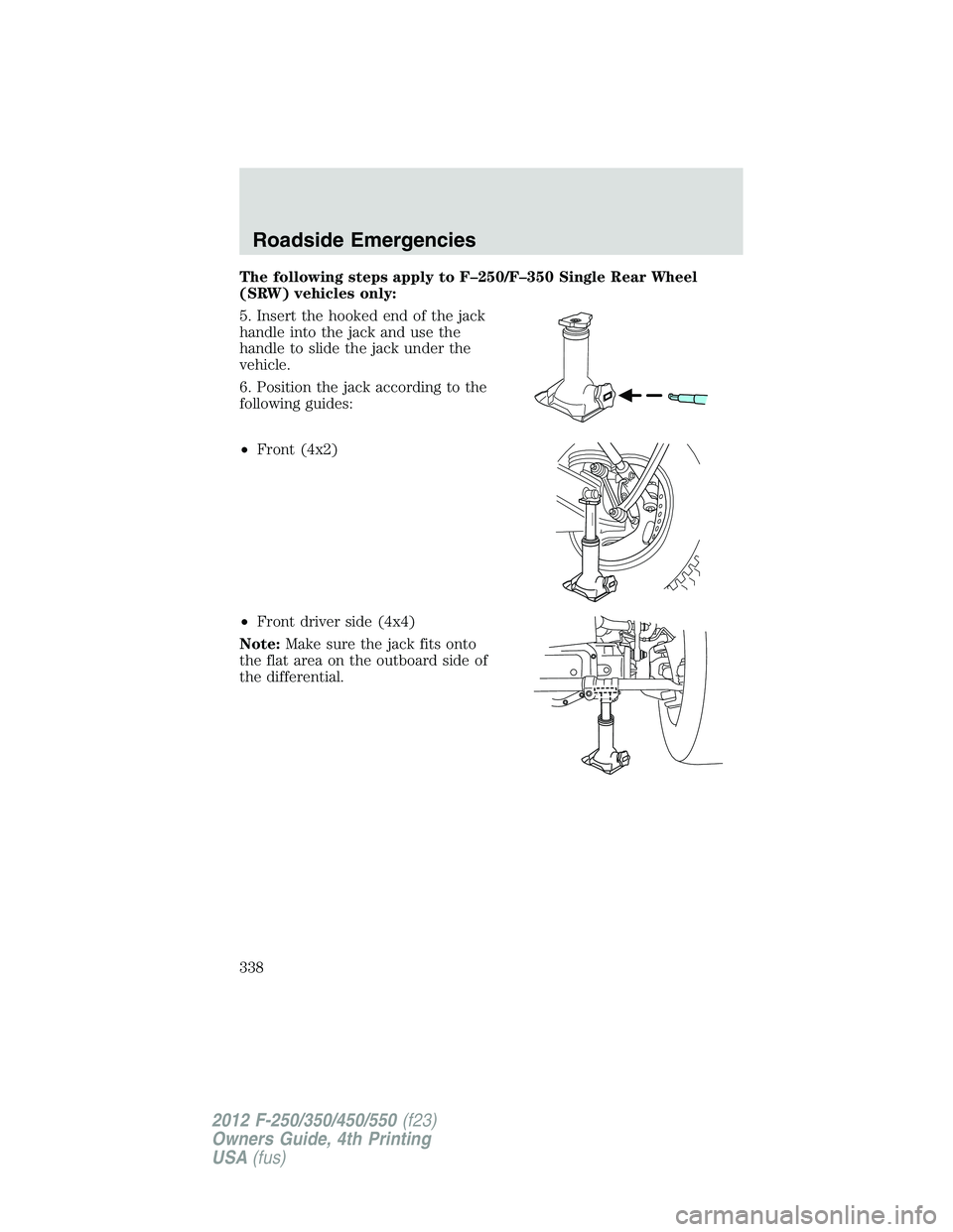 FORD F550 2012  Owners Manual The following steps apply to F–250/F–350 Single Rear Wheel
(SRW) vehicles only:
5. Insert the hooked end of the jack
handle into the jack and use the
handle to slide the jack under the
vehicle.
6.