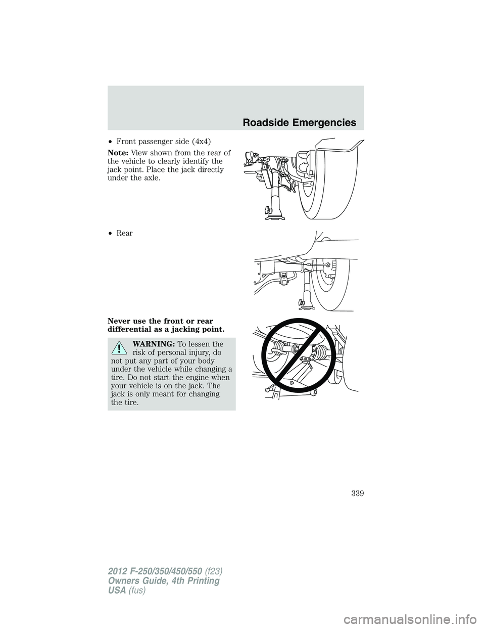 FORD F550 2012  Owners Manual • Front passenger side (4x4)
Note: View shown from the rear of
the vehicle to clearly identify the
jack point. Place the jack directly
under the axle.
• Rear
Never use the front or rear
differenti