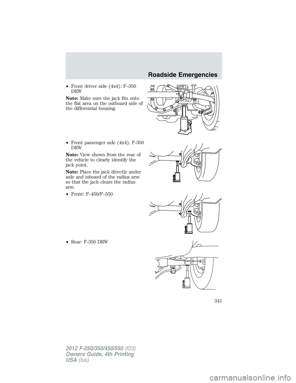 FORD F550 2012  Owners Manual • Front driver side (4x4): F–350
DRW
Note: Make sure the jack fits onto
the flat area on the outboard side of
the differential housing.
• Front passenger side (4x4): F-350
DRW
Note: View shown f