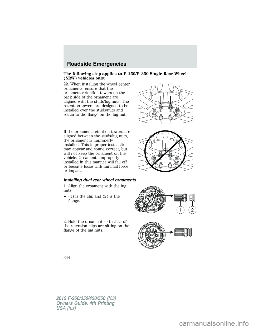 FORD F550 2012  Owners Manual The following step applies to F–250/F–350 Single Rear Wheel
(SRW) vehicles only:
22. When installing the wheel center
ornaments, ensure that the
ornament retention towers on the
back side of the o