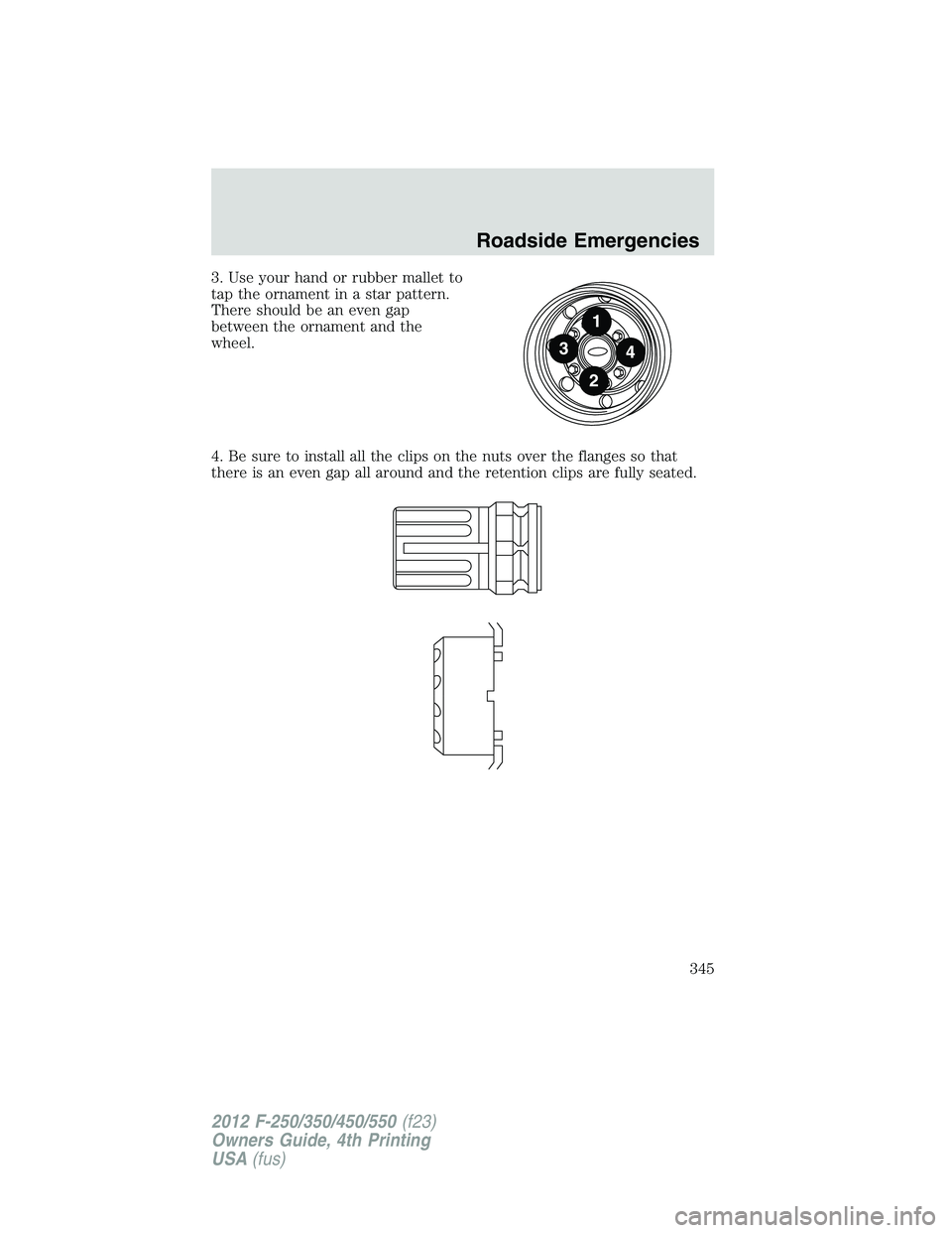 FORD F550 2012  Owners Manual 3. Use your hand or rubber mallet to
tap the ornament in a star pattern.
There should be an even gap
between the ornament and the
wheel.
4. Be sure to install all the clips on the nuts over the flange