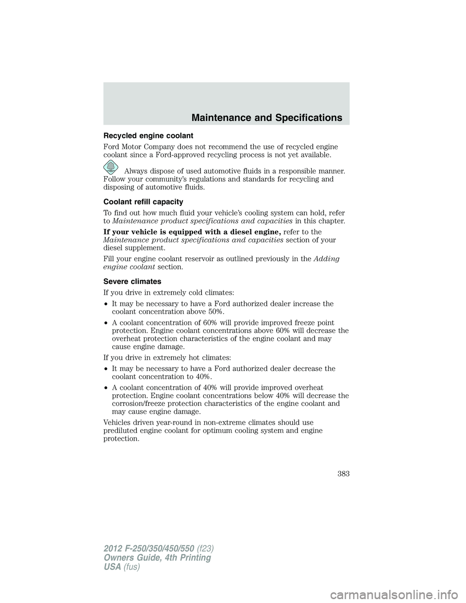 FORD F550 2012 Owners Manual Recycled engine coolant
Ford Motor Company does not recommend the use of recycled engine
coolant since a Ford-approved recycling process is not yet available.
Always dispose of used automotive fluids FORD F550 2012 Owners Manual Recycled engine coolant
Ford Motor Company does not recommend the use of recycled engine
coolant since a Ford-approved recycling process is not yet available.
Always dispose of used automotive fluids