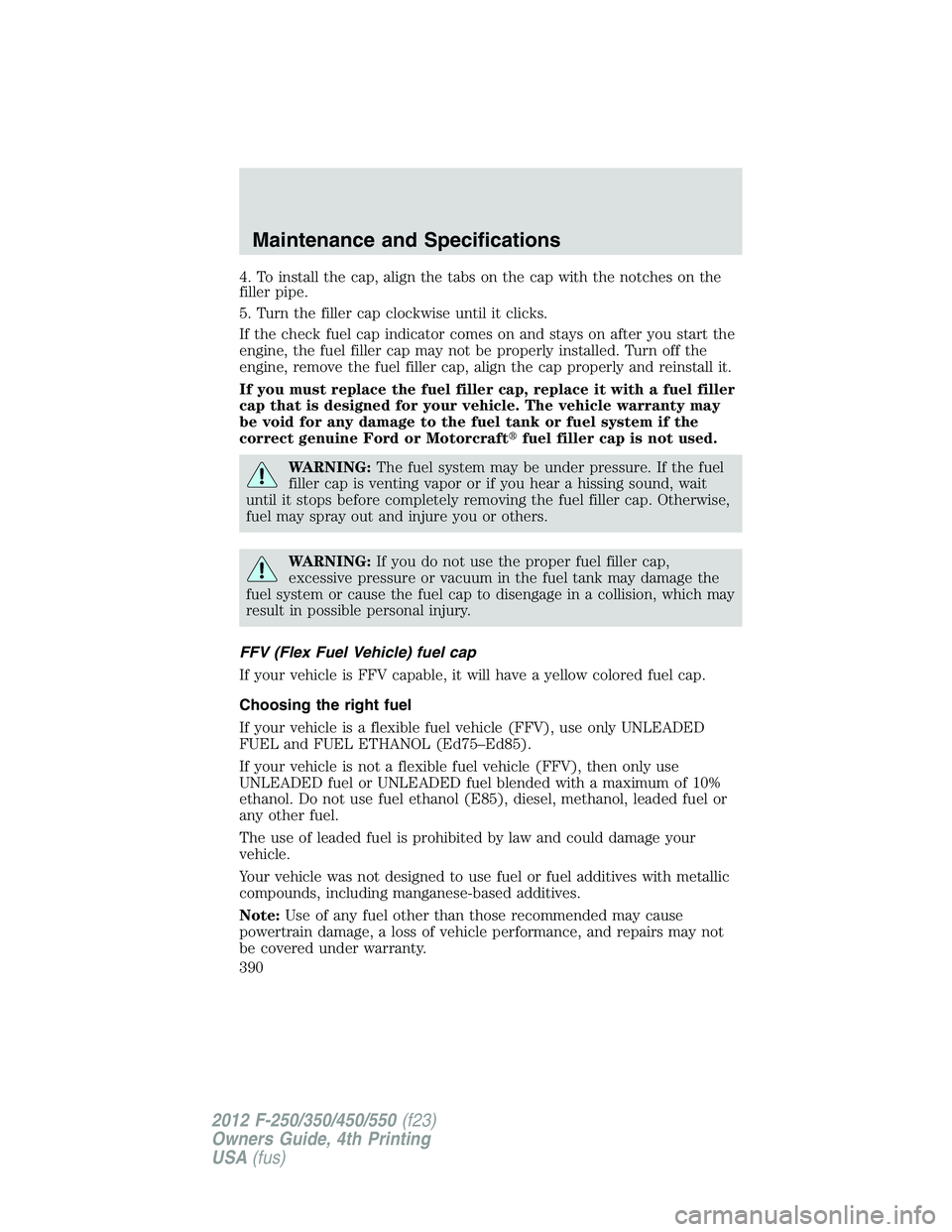 FORD F550 2012  Owners Manual 4. To install the cap, align the tabs on the cap with the notches on the
filler pipe.
5. Turn the filler cap clockwise until it clicks.
If the check fuel cap indicator comes on and stays on after you 
