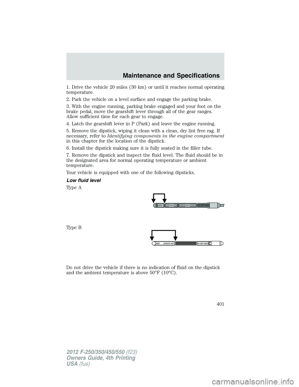 FORD F550 2012  Owners Manual 1. Drive the vehicle 20 miles (30 km) or until it reaches normal operating
temperature.
2. Park the vehicle on a level surface and engage the parking brake.
3. With the engine running, parking brake e