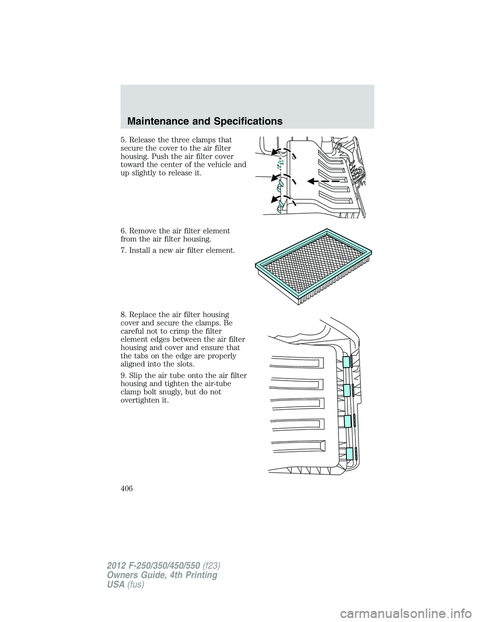 FORD F550 2012  Owners Manual 5. Release the three clamps that
secure the cover to the air filter
housing. Push the air filter cover
toward the center of the vehicle and
up slightly to release it.
6. Remove the air filter element
