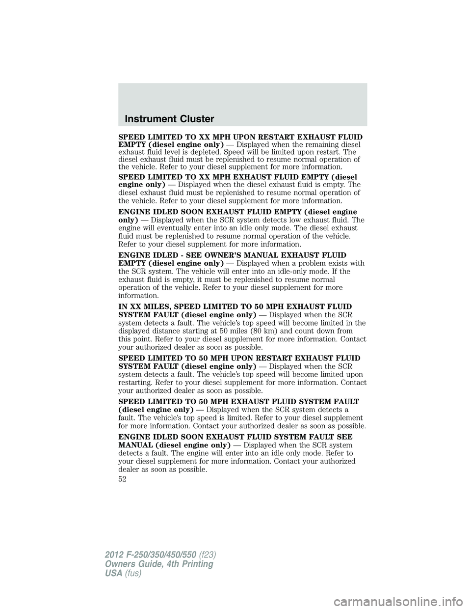 FORD F550 2012  Owners Manual SPEED LIMITED TO XX MPH UPON RESTART EXHAUST FLUID
EMPTY (diesel engine only) — Displayed when the remaining diesel
exhaust fluid level is depleted. Speed will be limited upon restart. The
diesel ex