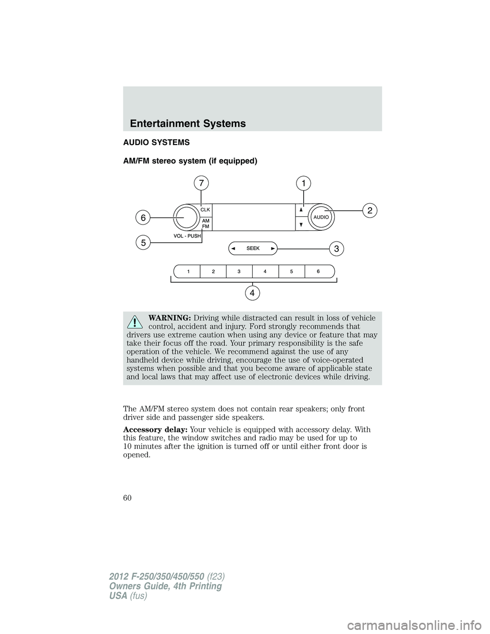 FORD F550 2012  Owners Manual AUDIO SYSTEMS
AM/FM stereo system (if equipped)
WARNING: Driving while distracted can result in loss of vehicle
control, accident and injury. Ford strongly recommends that
drivers use extreme caution 