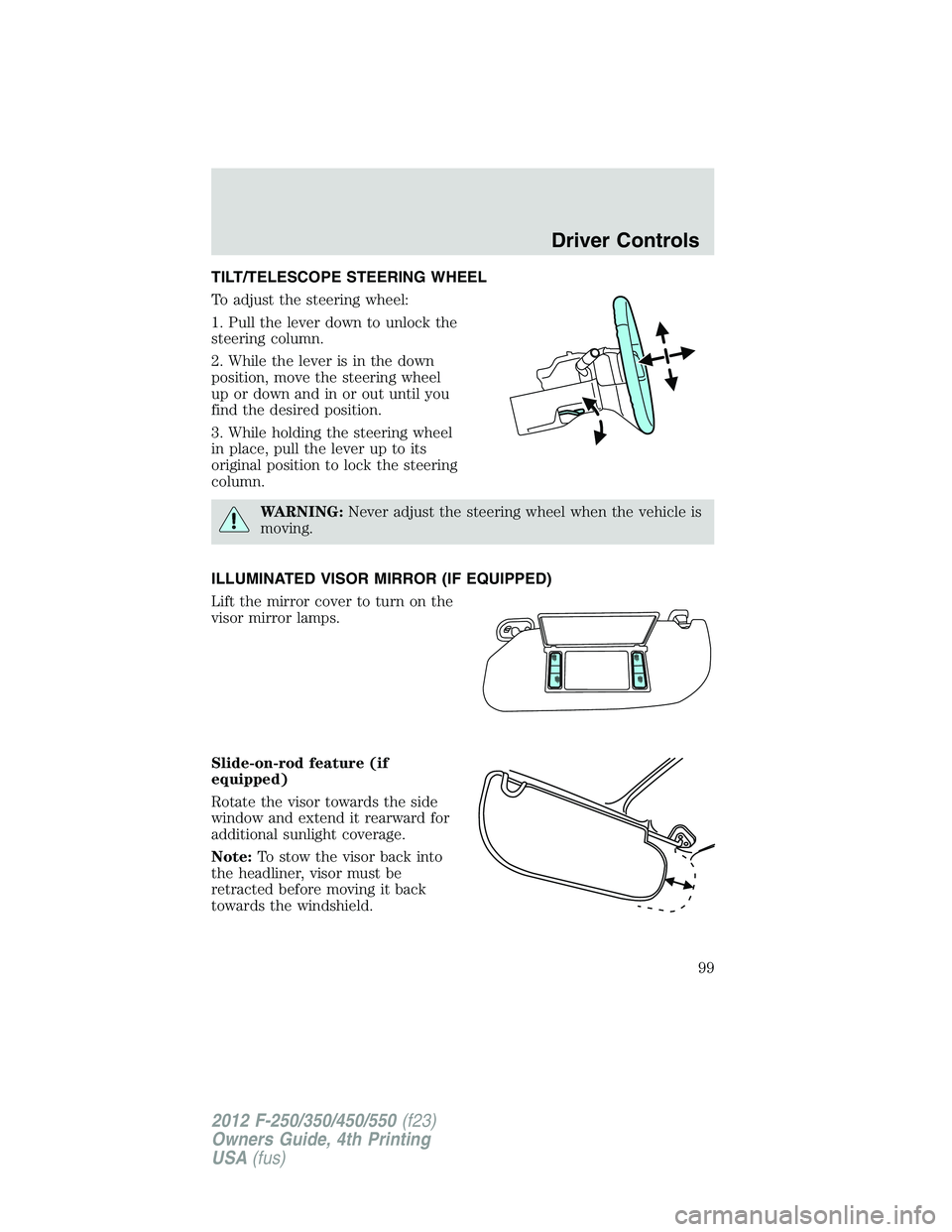 FORD F550 2012  Owners Manual TILT/TELESCOPE STEERING WHEEL
To adjust the steering wheel:
1. Pull the lever down to unlock the
steering column.
2. While the lever is in the down
position, move the steering wheel
up or down and in 