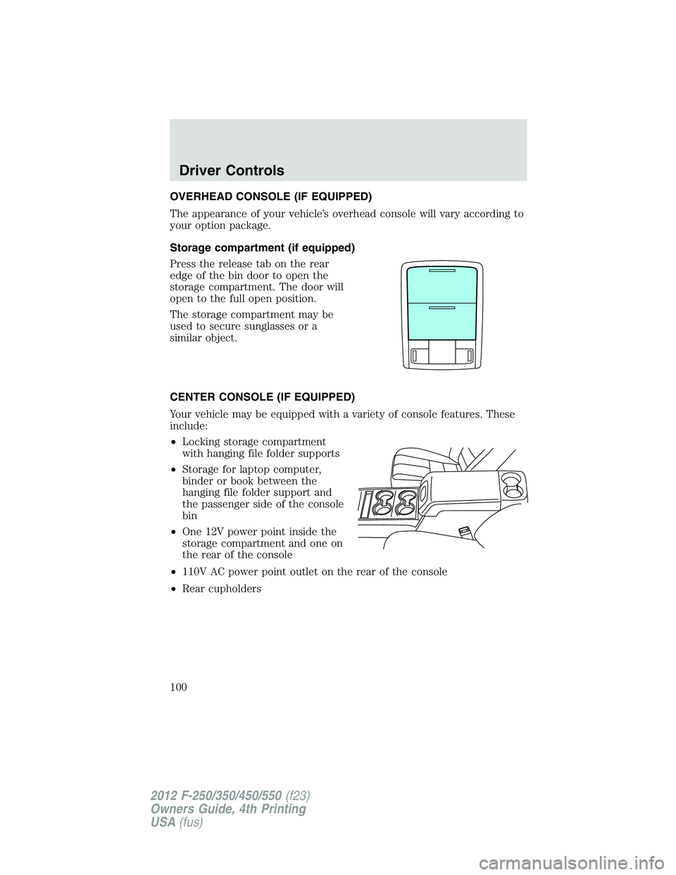 FORD F550 2012  Owners Manual OVERHEAD CONSOLE (IF EQUIPPED)
The appearance of your vehicle’s overhead console will vary according to
your option package.
Storage compartment (if equipped)
Press the release tab on the rear
edge 