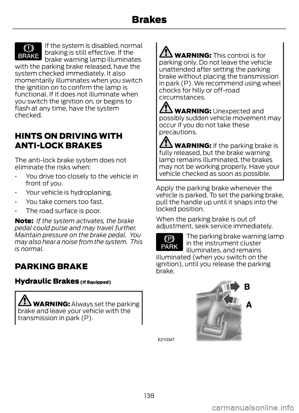 FORD F650/750 2023  Owners Manual E209041
If the system is disabled, normal
braking is still effective. If the
brake warning lamp illuminates
with the parking brake released, have the
system checked immediately. It also
momentarily il