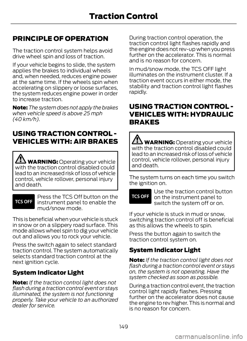 FORD F650/750 2023  Owners Manual PRINCIPLE OF OPERATION
The traction control system helps avoid
drive wheel spin and loss of traction.
If your vehicle begins to slide, the system
applies the brakes to individual wheels
and, when need