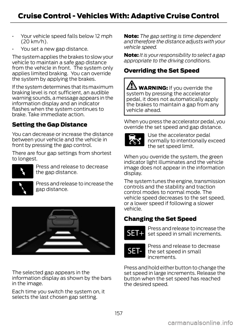 FORD F650/750 2023  Owners Manual • Your vehicle speed falls below 12 mph
(20 km/h).
• You set a new gap distance.
The system applies the brakes to slow your
vehicle to maintain a safe gap distance
from the vehicle in front.  The 