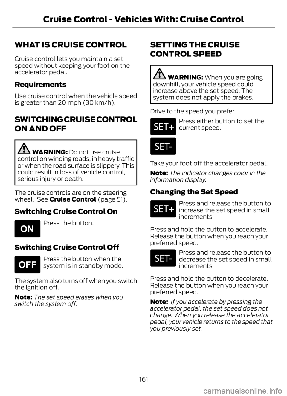 FORD F650/750 2023  Owners Manual WHAT IS CRUISE CONTROL
Cruise control lets you maintain a set
speed without keeping your foot on the
accelerator pedal.
Requirements
Use cruise control when the vehicle speed
is greater than 20 mph (3