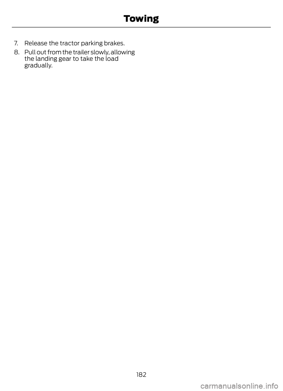 FORD F650/750 2023  Owners Manual 7. Release the tractor parking brakes.
8. Pull out from the trailer slowly, allowing
the landing gear to take the load
gradually.
182
Towing 