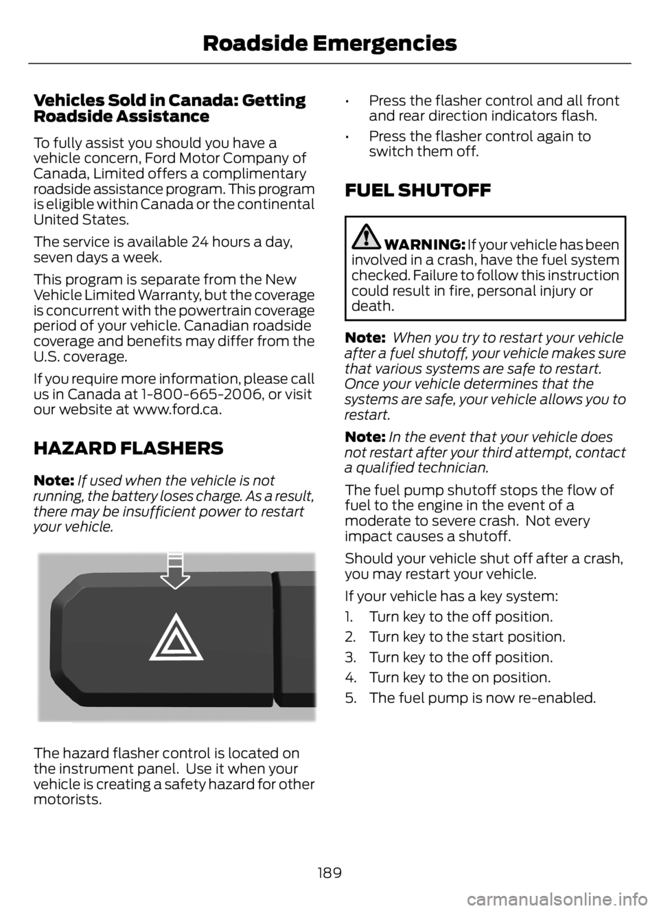 FORD F650/750 2023  Owners Manual Vehicles Sold in Canada: Getting
Roadside Assistance
To fully assist you should you have a
vehicle concern, Ford Motor Company of
Canada, Limited offers a complimentary
roadside assistance program. Th