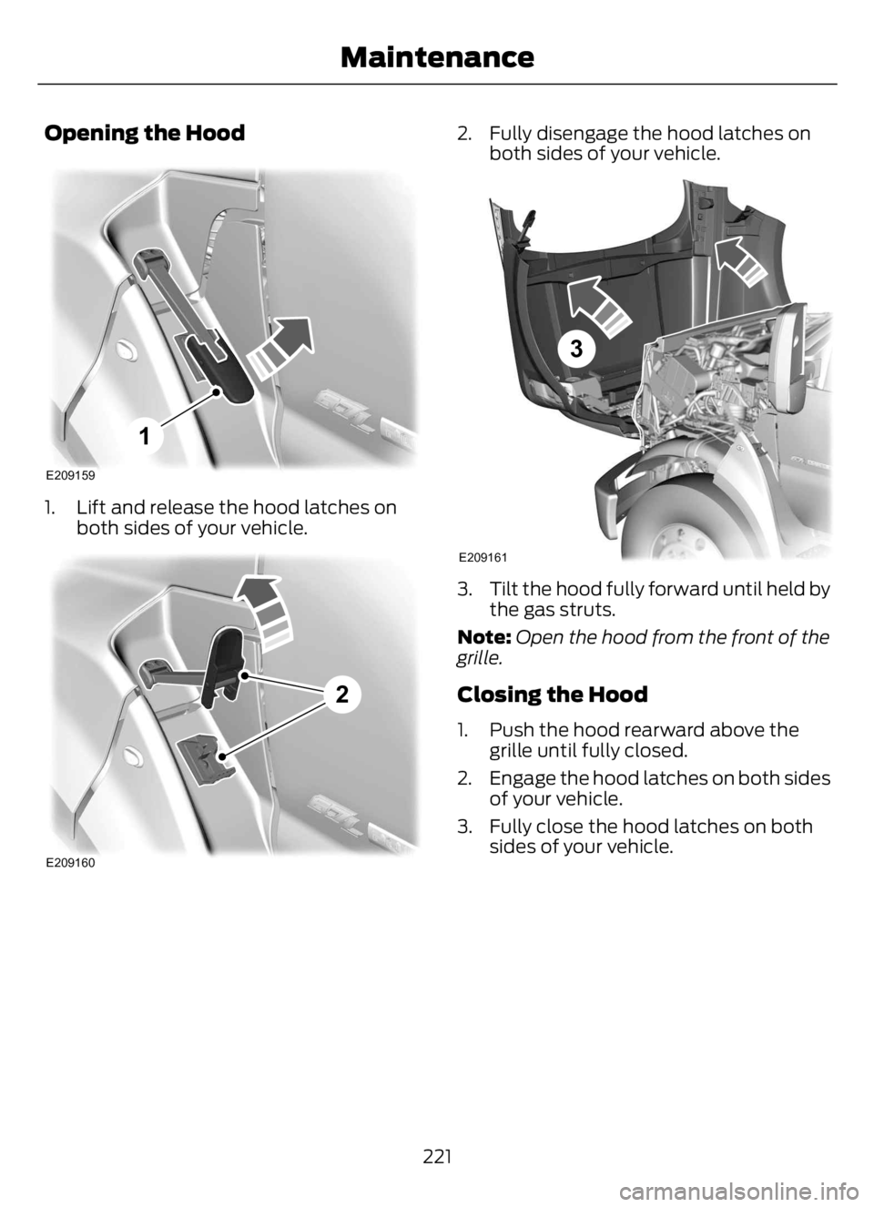 FORD F650/750 2023  Owners Manual Opening the Hood
E209159
1
1. Lift and release the hood latches on
both sides of your vehicle.
E209160
2
2. Fully disengage the hood latches on
both sides of your vehicle.
E209161
3
3. Tilt the hood f