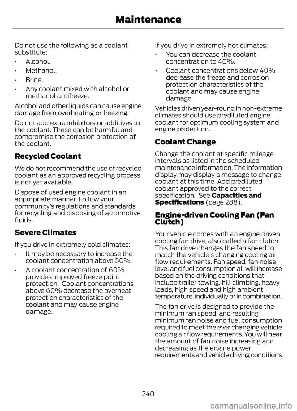 FORD F650/750 2023  Owners Manual Do not use the following as a coolant
substitute:
• Alcohol.
• Methanol.
• Brine.
• Any coolant mixed with alcohol or
methanol antifreeze.
Alcohol and other liquids can cause engine
damage fro